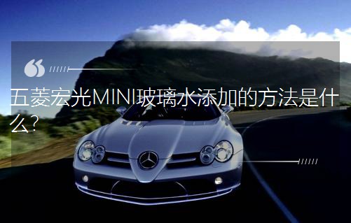 五菱宏光MINI玻璃水添加的方法是什么? 五菱宏光MINI玻璃水添加的方法是什么?
