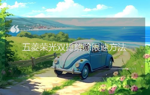 五菱榮光雙排解除限速方法 五菱榮光雙排解除限速方法