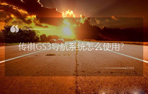 傳祺GS3導航系統怎么使用? 傳祺GS3導航系統怎么使用?