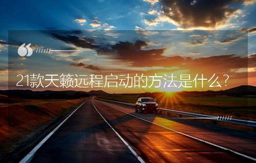 21款天籟遠程啟動的方法是什么? 21款天籟遠程啟動的方法是什么?