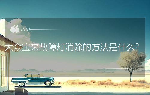大眾寶來故障燈消除的方法是什么? 大眾寶來故障燈消除的方法是什么?
