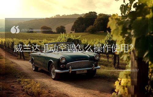 威蘭達(dá)手動空調(diào)怎么操作使用? 威蘭達(dá)手動空調(diào)怎么操作使用?