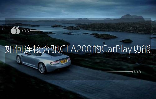 如何連接奔馳CLA200的CarPlay功能 如何連接奔馳CLA200的CarPlay功能