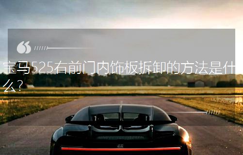 寶馬525右前門內飾板拆卸的方法是什么? 寶馬525右前門內飾板拆卸的方法是什么?