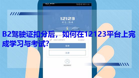 B2駕駛證扣分后,如何在12123平臺上完成學(xué)習(xí)與考試? B2駕駛證扣分后,如何在12123平臺上完成學(xué)習(xí)與考試?