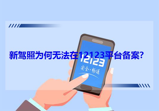 新駕照為何無法在12123平臺備案? 新駕照為何無法在12123平臺備案?