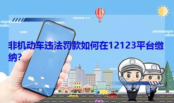 非機動車違法罰款如何在12123平臺繳納?