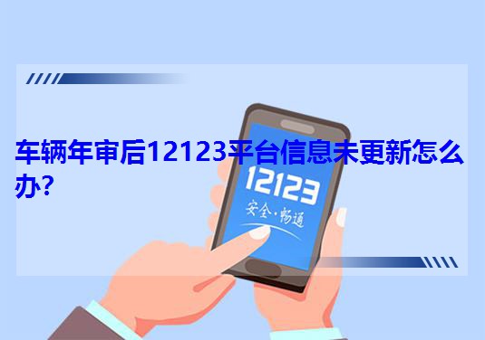車輛年審后12123平臺(tái)信息未更新怎么辦?