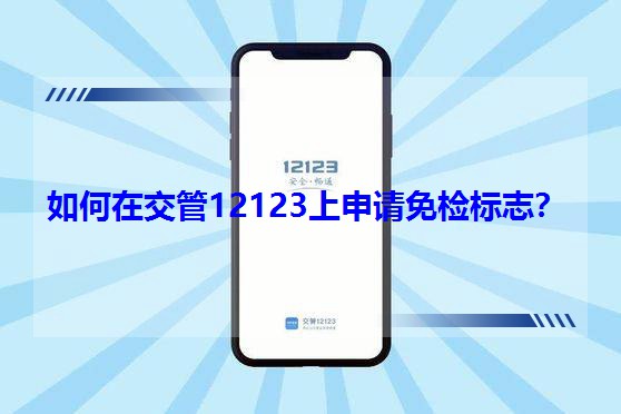 如何在交管12123上申請免檢標志? 如何在交管12123上申請免檢標志?