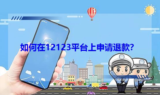 如何在12123平臺上申請退款? 如何在12123平臺上申請退款?